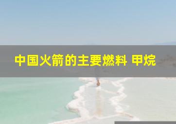 中国火箭的主要燃料 甲烷